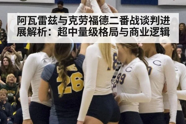 阿瓦雷兹与克劳福德二番战谈判进展解析：超中量级格局与商业逻辑