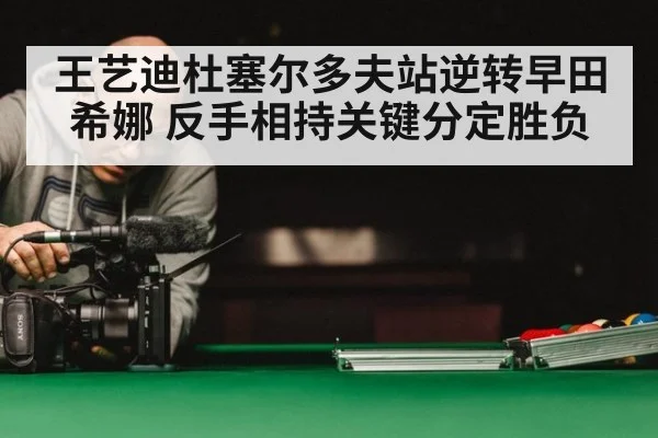 王艺迪杜塞尔多夫站逆转早田希娜 反手相持关键分定胜负