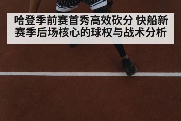 哈登季前赛首秀高效砍分 快船新赛季后场核心的球权与战术分析