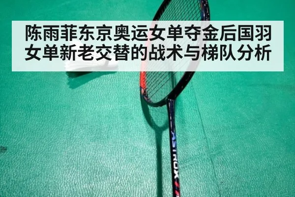 陈雨菲东京奥运女单夺金后国羽女单新老交替的战术与梯队分析
